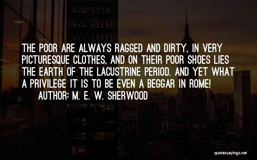 M. E. W. Sherwood Quotes: The Poor Are Always Ragged And Dirty, In Very Picturesque Clothes, And On Their Poor Shoes Lies The Earth Of