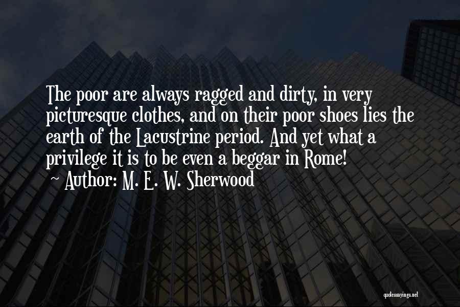 M. E. W. Sherwood Quotes: The Poor Are Always Ragged And Dirty, In Very Picturesque Clothes, And On Their Poor Shoes Lies The Earth Of