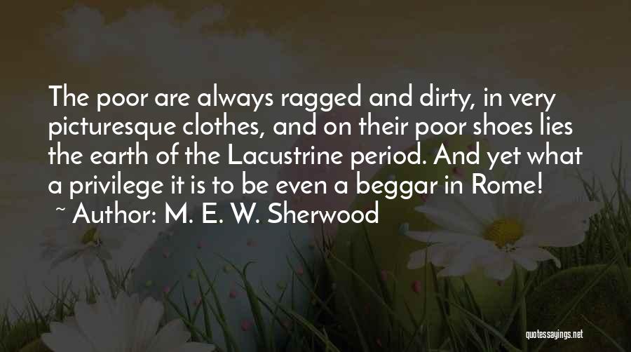 M. E. W. Sherwood Quotes: The Poor Are Always Ragged And Dirty, In Very Picturesque Clothes, And On Their Poor Shoes Lies The Earth Of