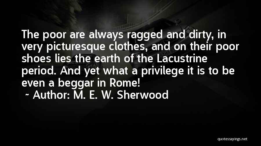 M. E. W. Sherwood Quotes: The Poor Are Always Ragged And Dirty, In Very Picturesque Clothes, And On Their Poor Shoes Lies The Earth Of
