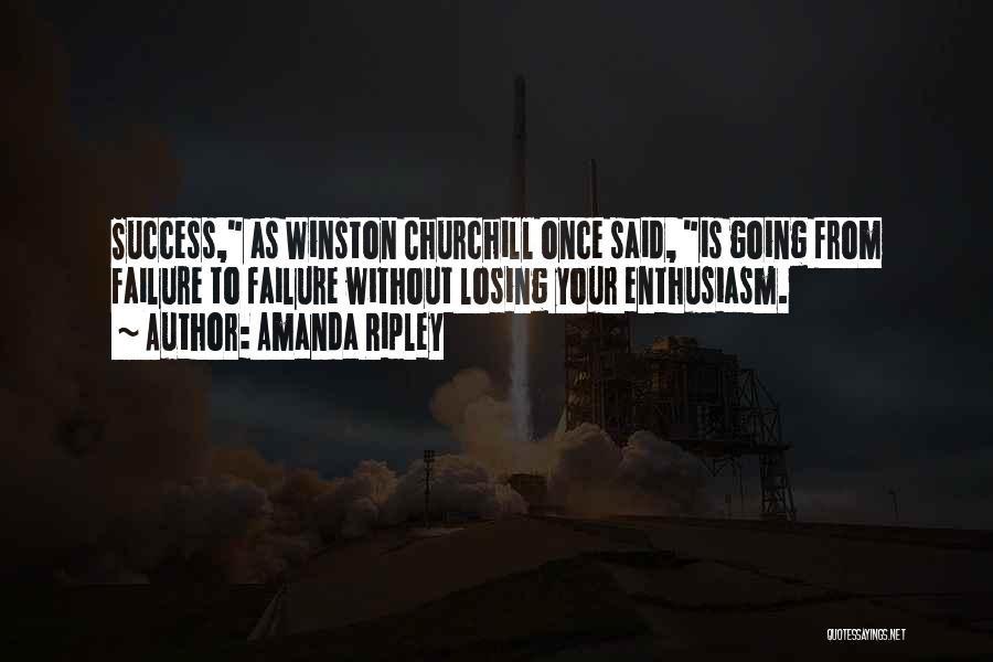 Amanda Ripley Quotes: Success, As Winston Churchill Once Said, Is Going From Failure To Failure Without Losing Your Enthusiasm.