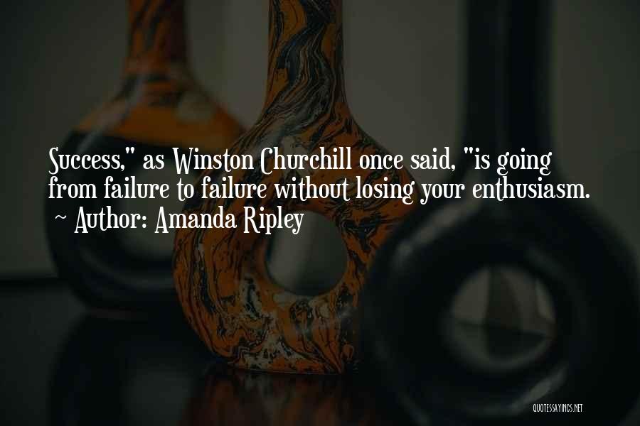 Amanda Ripley Quotes: Success, As Winston Churchill Once Said, Is Going From Failure To Failure Without Losing Your Enthusiasm.