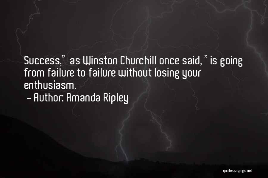 Amanda Ripley Quotes: Success, As Winston Churchill Once Said, Is Going From Failure To Failure Without Losing Your Enthusiasm.