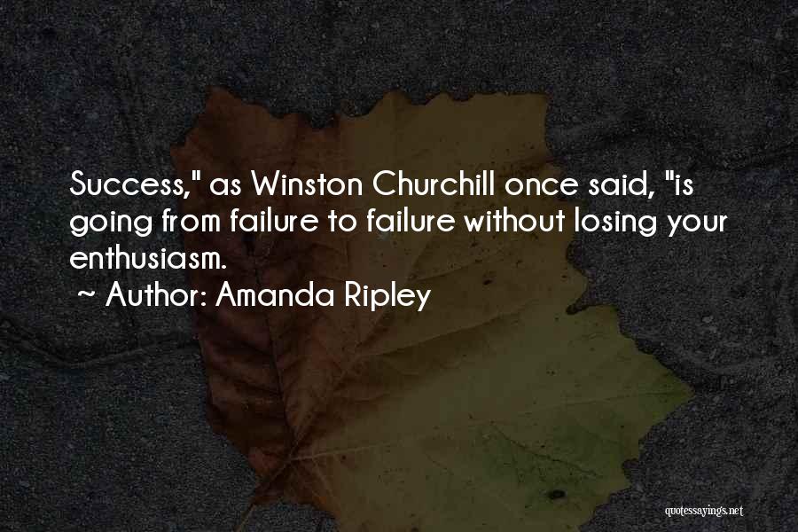 Amanda Ripley Quotes: Success, As Winston Churchill Once Said, Is Going From Failure To Failure Without Losing Your Enthusiasm.