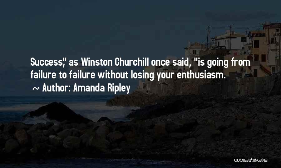 Amanda Ripley Quotes: Success, As Winston Churchill Once Said, Is Going From Failure To Failure Without Losing Your Enthusiasm.