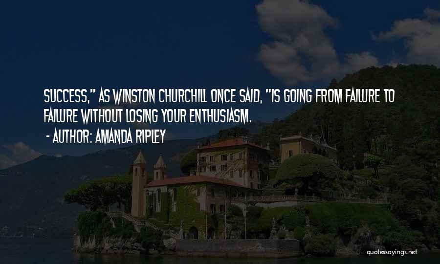 Amanda Ripley Quotes: Success, As Winston Churchill Once Said, Is Going From Failure To Failure Without Losing Your Enthusiasm.