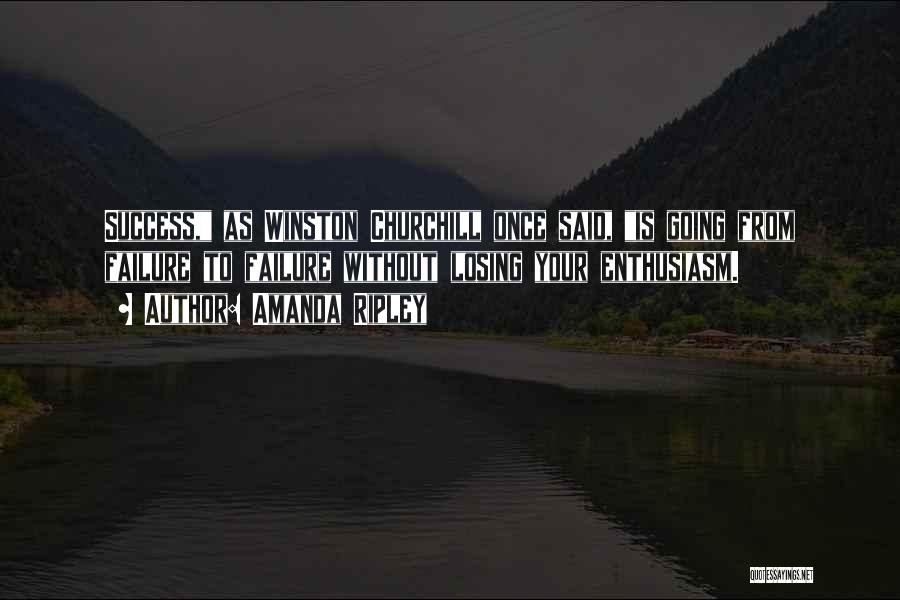 Amanda Ripley Quotes: Success, As Winston Churchill Once Said, Is Going From Failure To Failure Without Losing Your Enthusiasm.