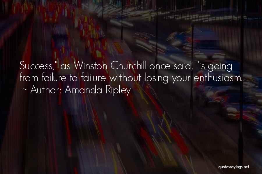 Amanda Ripley Quotes: Success, As Winston Churchill Once Said, Is Going From Failure To Failure Without Losing Your Enthusiasm.