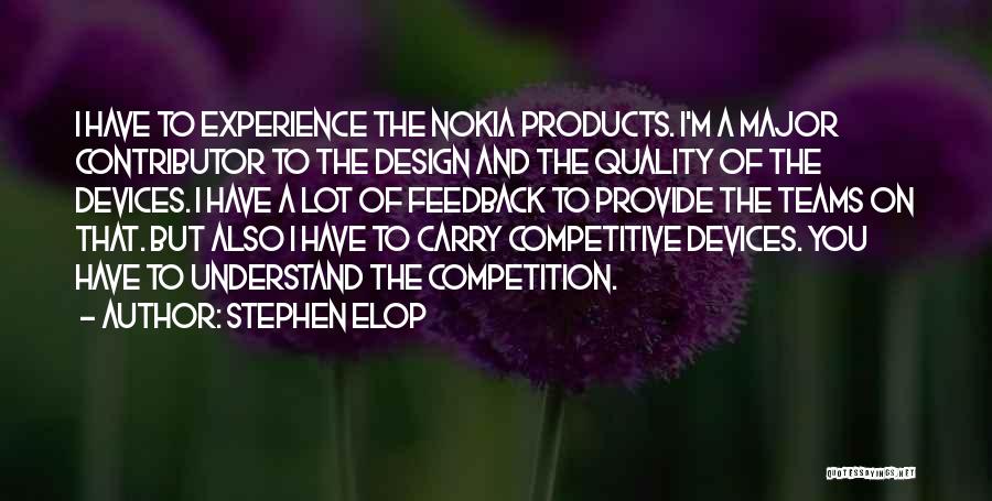 Stephen Elop Quotes: I Have To Experience The Nokia Products. I'm A Major Contributor To The Design And The Quality Of The Devices.