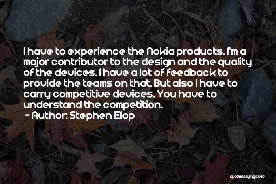 Stephen Elop Quotes: I Have To Experience The Nokia Products. I'm A Major Contributor To The Design And The Quality Of The Devices.