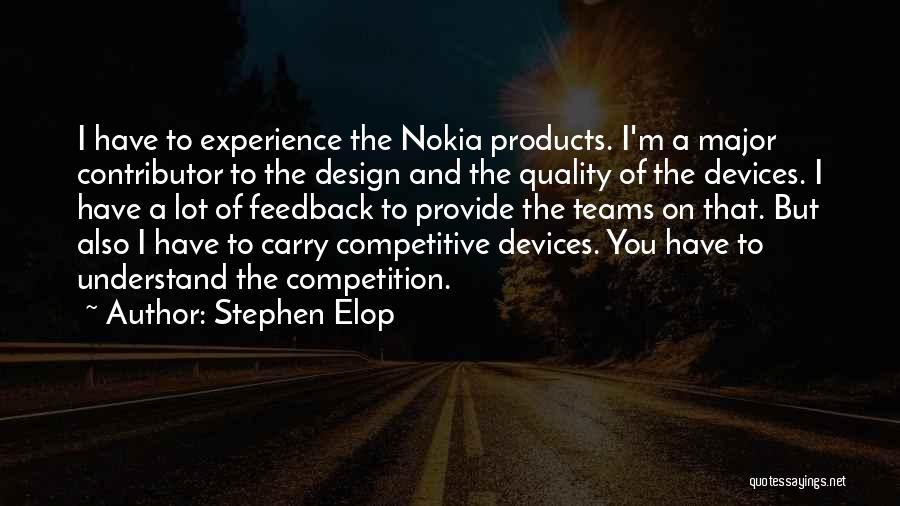 Stephen Elop Quotes: I Have To Experience The Nokia Products. I'm A Major Contributor To The Design And The Quality Of The Devices.