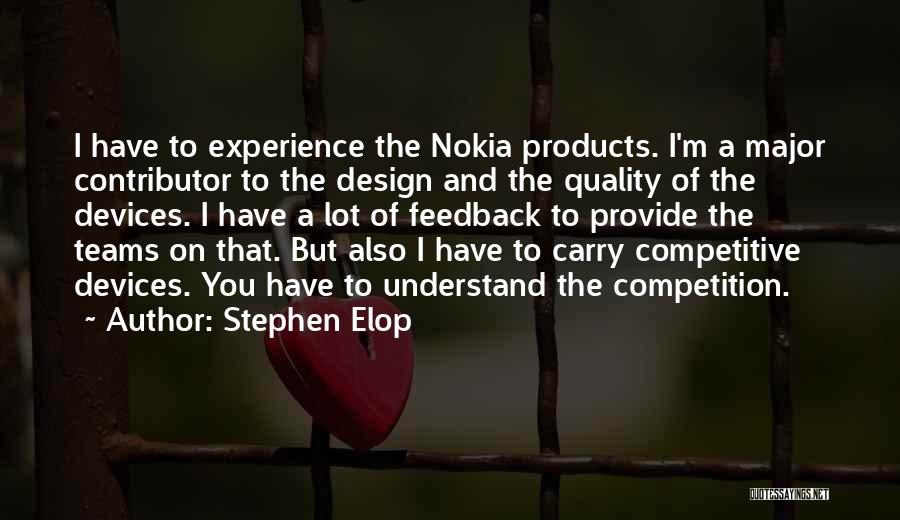 Stephen Elop Quotes: I Have To Experience The Nokia Products. I'm A Major Contributor To The Design And The Quality Of The Devices.