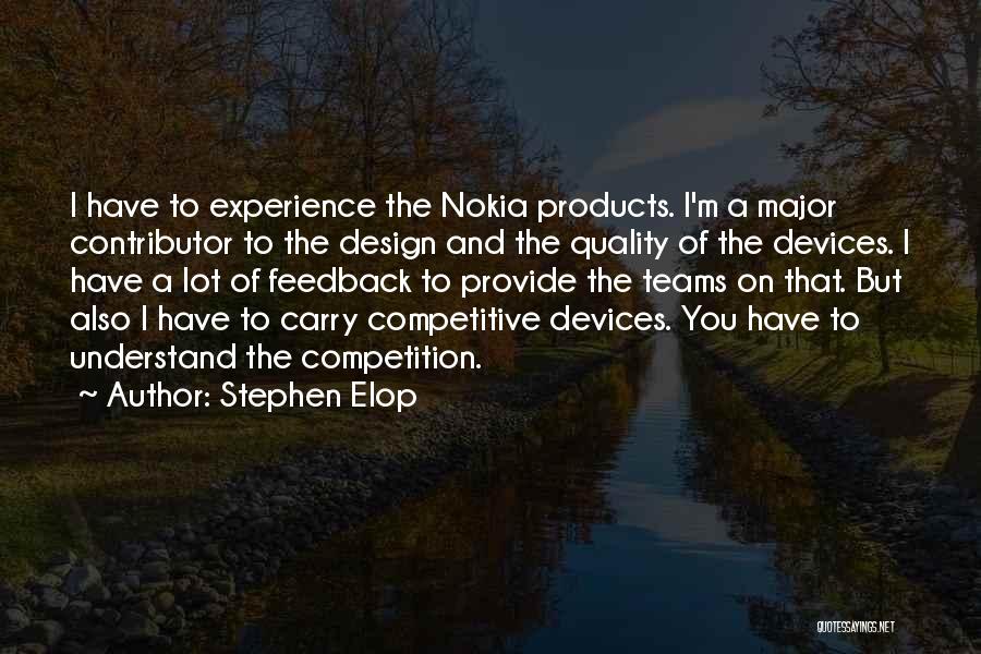 Stephen Elop Quotes: I Have To Experience The Nokia Products. I'm A Major Contributor To The Design And The Quality Of The Devices.