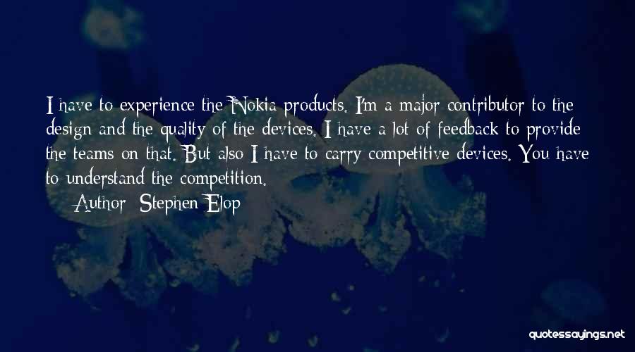 Stephen Elop Quotes: I Have To Experience The Nokia Products. I'm A Major Contributor To The Design And The Quality Of The Devices.