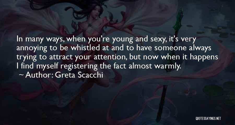 Greta Scacchi Quotes: In Many Ways, When You're Young And Sexy, It's Very Annoying To Be Whistled At And To Have Someone Always