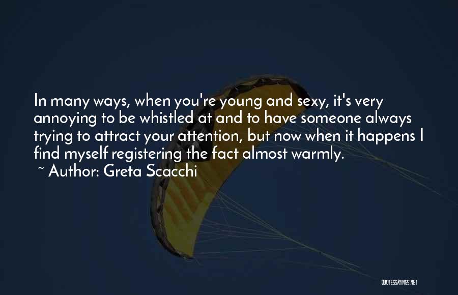 Greta Scacchi Quotes: In Many Ways, When You're Young And Sexy, It's Very Annoying To Be Whistled At And To Have Someone Always