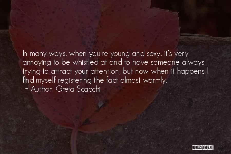 Greta Scacchi Quotes: In Many Ways, When You're Young And Sexy, It's Very Annoying To Be Whistled At And To Have Someone Always