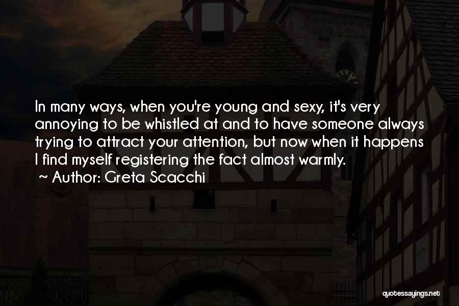 Greta Scacchi Quotes: In Many Ways, When You're Young And Sexy, It's Very Annoying To Be Whistled At And To Have Someone Always