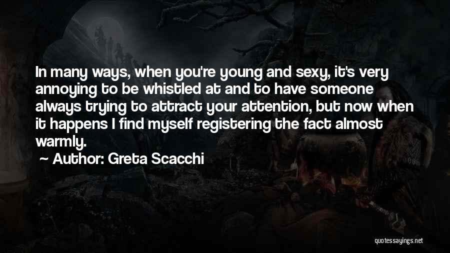 Greta Scacchi Quotes: In Many Ways, When You're Young And Sexy, It's Very Annoying To Be Whistled At And To Have Someone Always