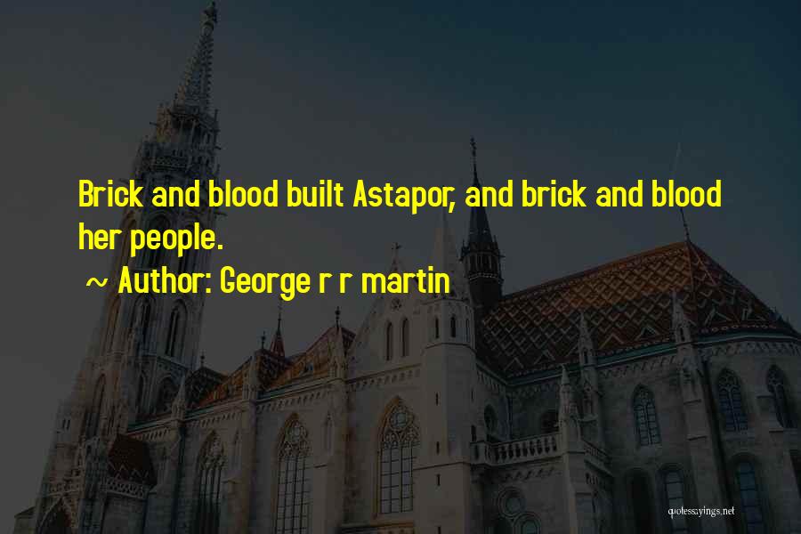 George R R Martin Quotes: Brick And Blood Built Astapor, And Brick And Blood Her People.