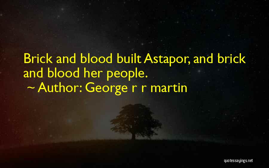George R R Martin Quotes: Brick And Blood Built Astapor, And Brick And Blood Her People.