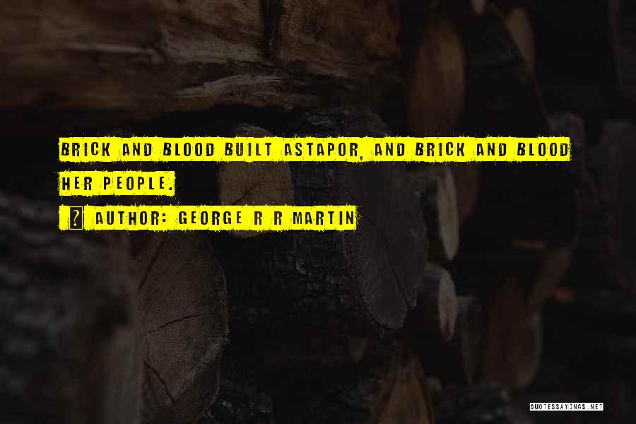 George R R Martin Quotes: Brick And Blood Built Astapor, And Brick And Blood Her People.