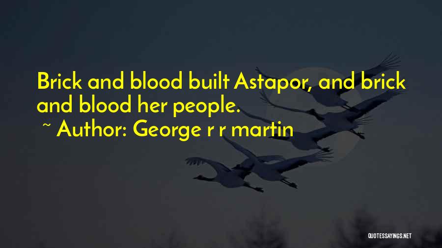 George R R Martin Quotes: Brick And Blood Built Astapor, And Brick And Blood Her People.