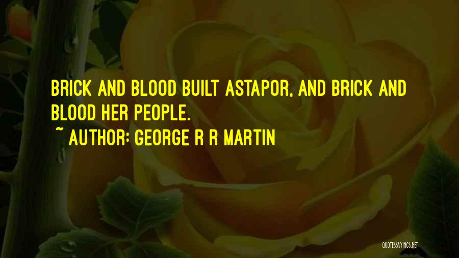 George R R Martin Quotes: Brick And Blood Built Astapor, And Brick And Blood Her People.