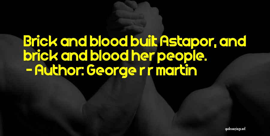 George R R Martin Quotes: Brick And Blood Built Astapor, And Brick And Blood Her People.