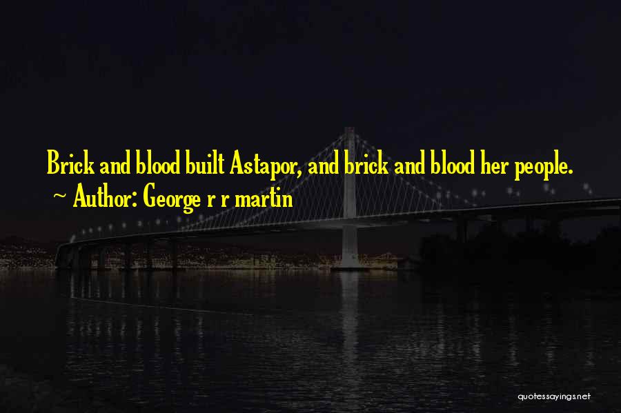 George R R Martin Quotes: Brick And Blood Built Astapor, And Brick And Blood Her People.