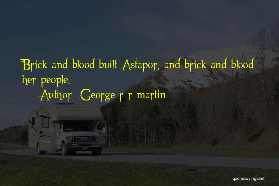George R R Martin Quotes: Brick And Blood Built Astapor, And Brick And Blood Her People.