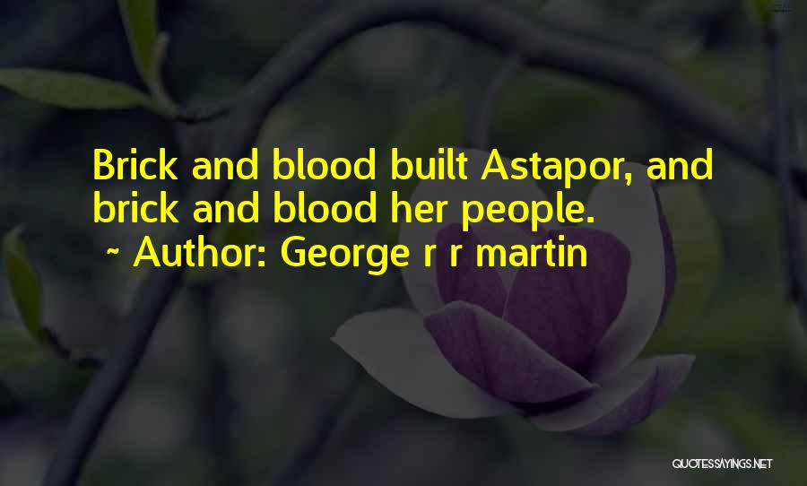 George R R Martin Quotes: Brick And Blood Built Astapor, And Brick And Blood Her People.