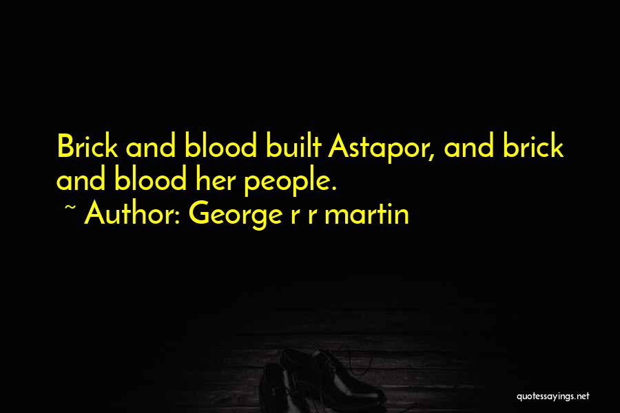 George R R Martin Quotes: Brick And Blood Built Astapor, And Brick And Blood Her People.