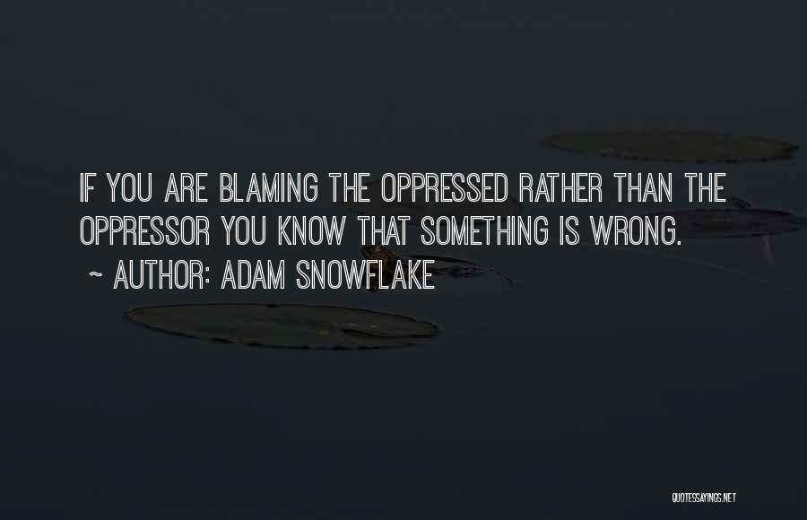 Adam Snowflake Quotes: If You Are Blaming The Oppressed Rather Than The Oppressor You Know That Something Is Wrong.