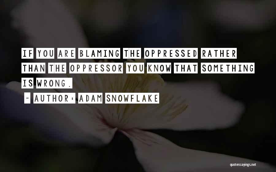 Adam Snowflake Quotes: If You Are Blaming The Oppressed Rather Than The Oppressor You Know That Something Is Wrong.