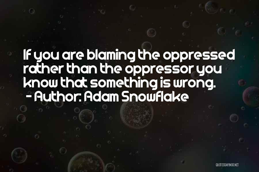 Adam Snowflake Quotes: If You Are Blaming The Oppressed Rather Than The Oppressor You Know That Something Is Wrong.