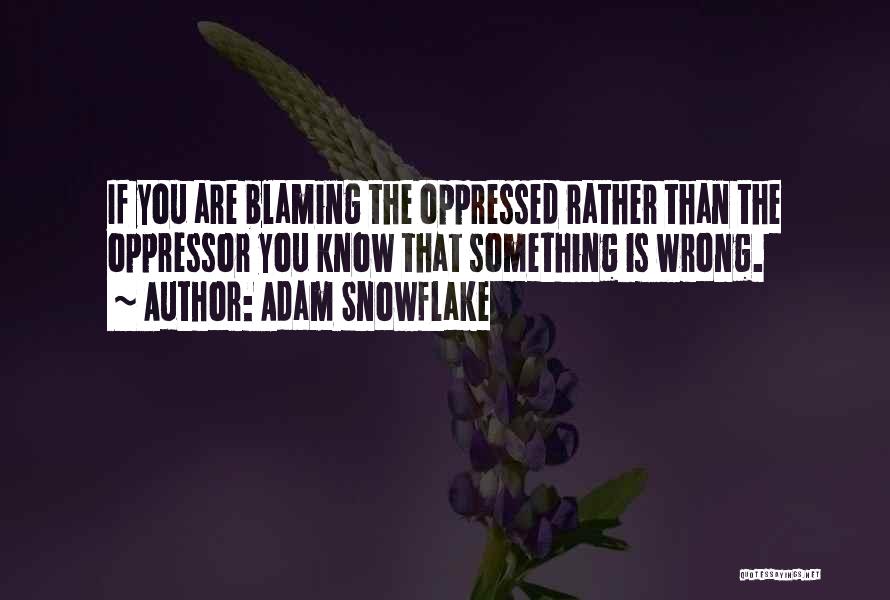 Adam Snowflake Quotes: If You Are Blaming The Oppressed Rather Than The Oppressor You Know That Something Is Wrong.