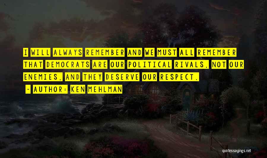 Ken Mehlman Quotes: I Will Always Remember And We Must All Remember That Democrats Are Our Political Rivals, Not Our Enemies, And They