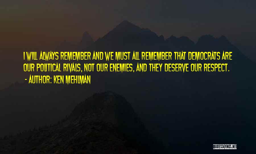 Ken Mehlman Quotes: I Will Always Remember And We Must All Remember That Democrats Are Our Political Rivals, Not Our Enemies, And They