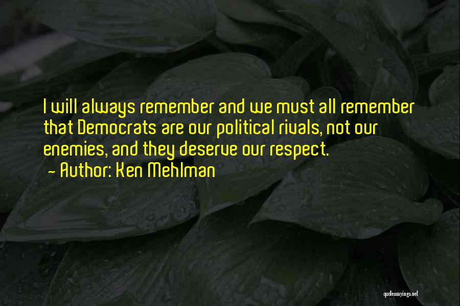 Ken Mehlman Quotes: I Will Always Remember And We Must All Remember That Democrats Are Our Political Rivals, Not Our Enemies, And They