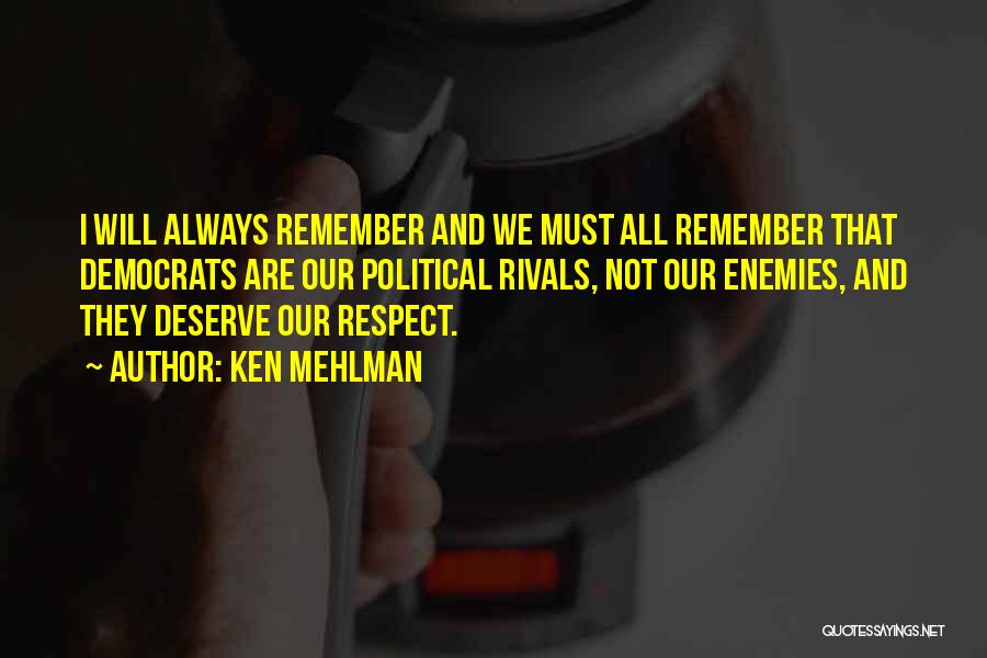 Ken Mehlman Quotes: I Will Always Remember And We Must All Remember That Democrats Are Our Political Rivals, Not Our Enemies, And They