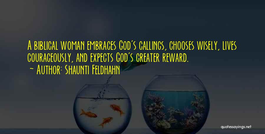 Shaunti Feldhahn Quotes: A Biblical Woman Embraces God's Callings, Chooses Wisely, Lives Courageously, And Expects God's Greater Reward.