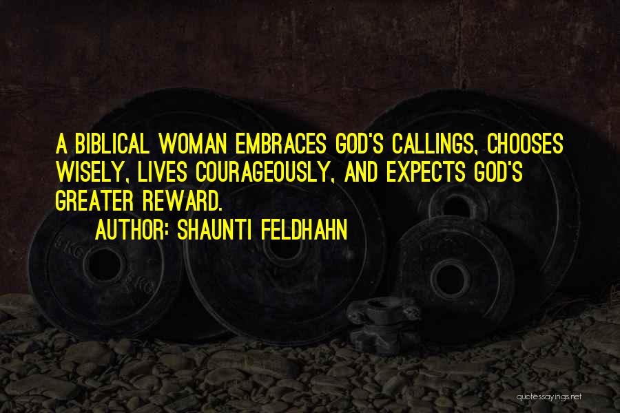 Shaunti Feldhahn Quotes: A Biblical Woman Embraces God's Callings, Chooses Wisely, Lives Courageously, And Expects God's Greater Reward.