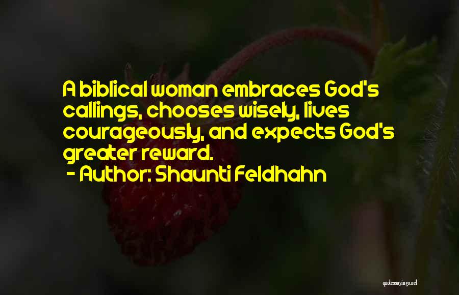 Shaunti Feldhahn Quotes: A Biblical Woman Embraces God's Callings, Chooses Wisely, Lives Courageously, And Expects God's Greater Reward.