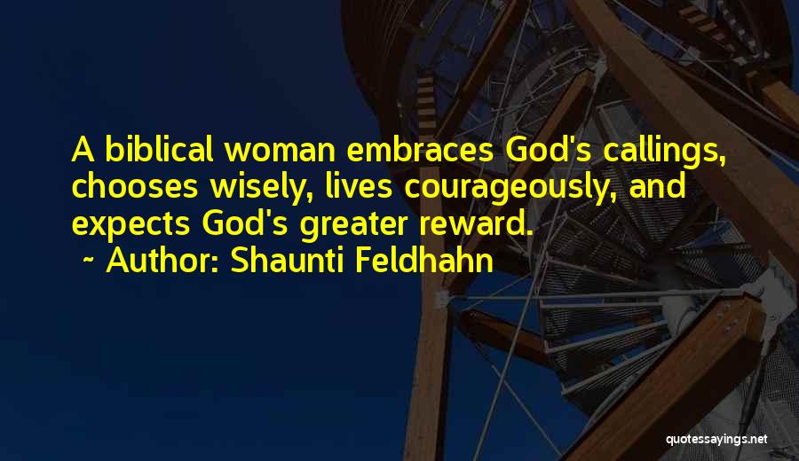 Shaunti Feldhahn Quotes: A Biblical Woman Embraces God's Callings, Chooses Wisely, Lives Courageously, And Expects God's Greater Reward.