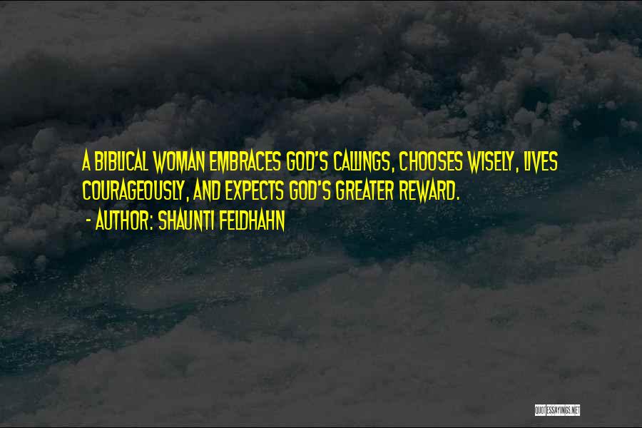 Shaunti Feldhahn Quotes: A Biblical Woman Embraces God's Callings, Chooses Wisely, Lives Courageously, And Expects God's Greater Reward.