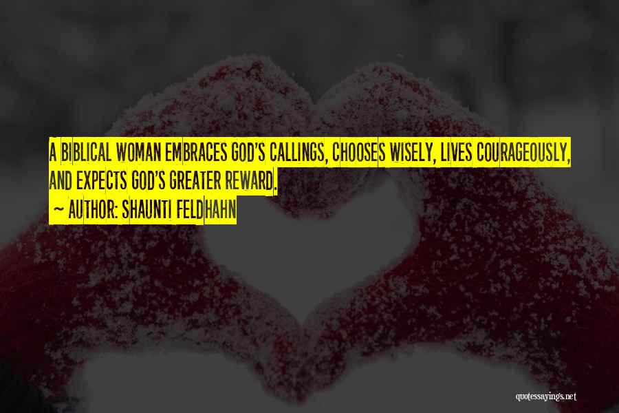 Shaunti Feldhahn Quotes: A Biblical Woman Embraces God's Callings, Chooses Wisely, Lives Courageously, And Expects God's Greater Reward.