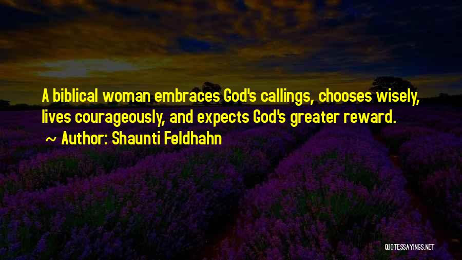 Shaunti Feldhahn Quotes: A Biblical Woman Embraces God's Callings, Chooses Wisely, Lives Courageously, And Expects God's Greater Reward.