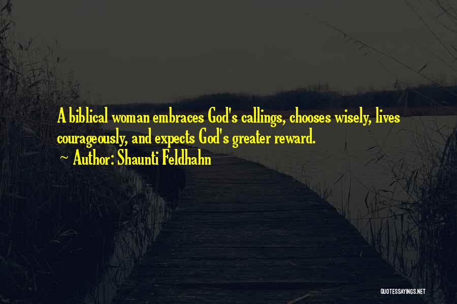 Shaunti Feldhahn Quotes: A Biblical Woman Embraces God's Callings, Chooses Wisely, Lives Courageously, And Expects God's Greater Reward.