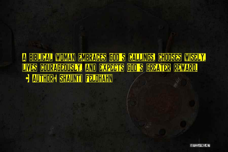 Shaunti Feldhahn Quotes: A Biblical Woman Embraces God's Callings, Chooses Wisely, Lives Courageously, And Expects God's Greater Reward.